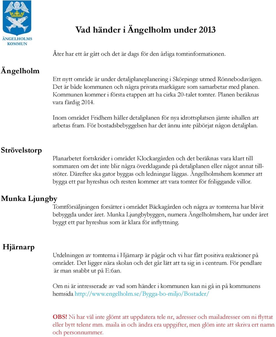 Inom området Fridhem håller detaljplanen för nya idrottsplatsen jämte ishallen att arbetas fram. För bostadsbebyggelsen har det ännu inte påbörjat någon detaljplan.