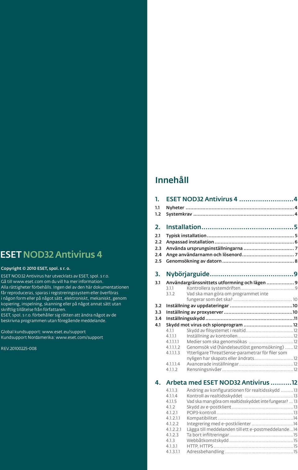 Ingen del av den här dokumentationen får reproduceras, sparas i registreringssystem eller överföras i någon form eller på något sätt, elektroniskt, mekaniskt, genom kopiering, inspelning, skanning