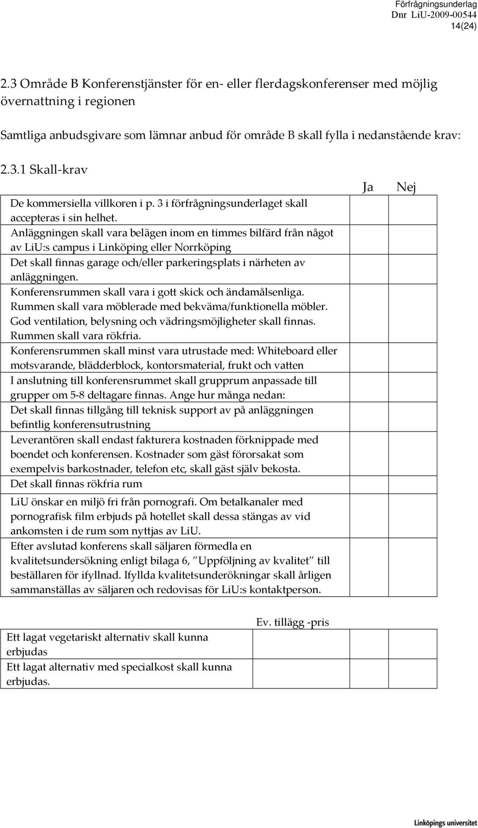 Anläggningen skall vara belägen inom en timmes bilfärd från något av LiU:s campus i Linköping eller Norrköping Det skall finnas garage och/eller parkeringsplats i närheten av anläggningen.