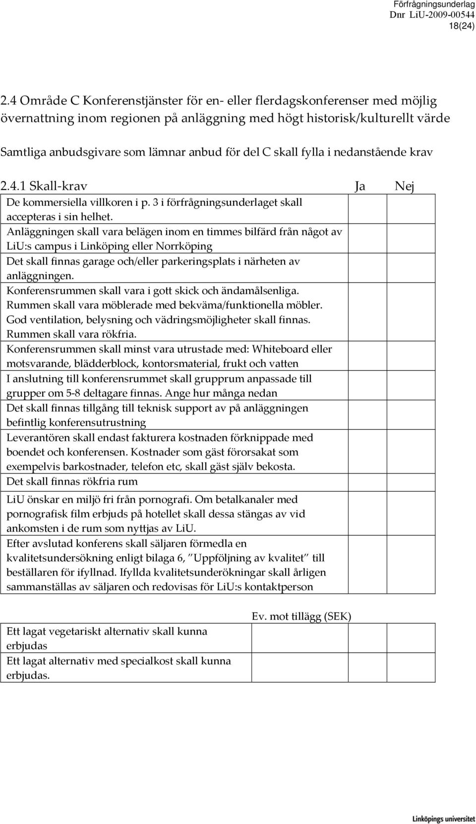 skall fylla i nedanstående krav 2.4.1 Skall krav Ja Nej De kommersiella villkoren i p. 3 i förfrågningsunderlaget skall accepteras i sin helhet.