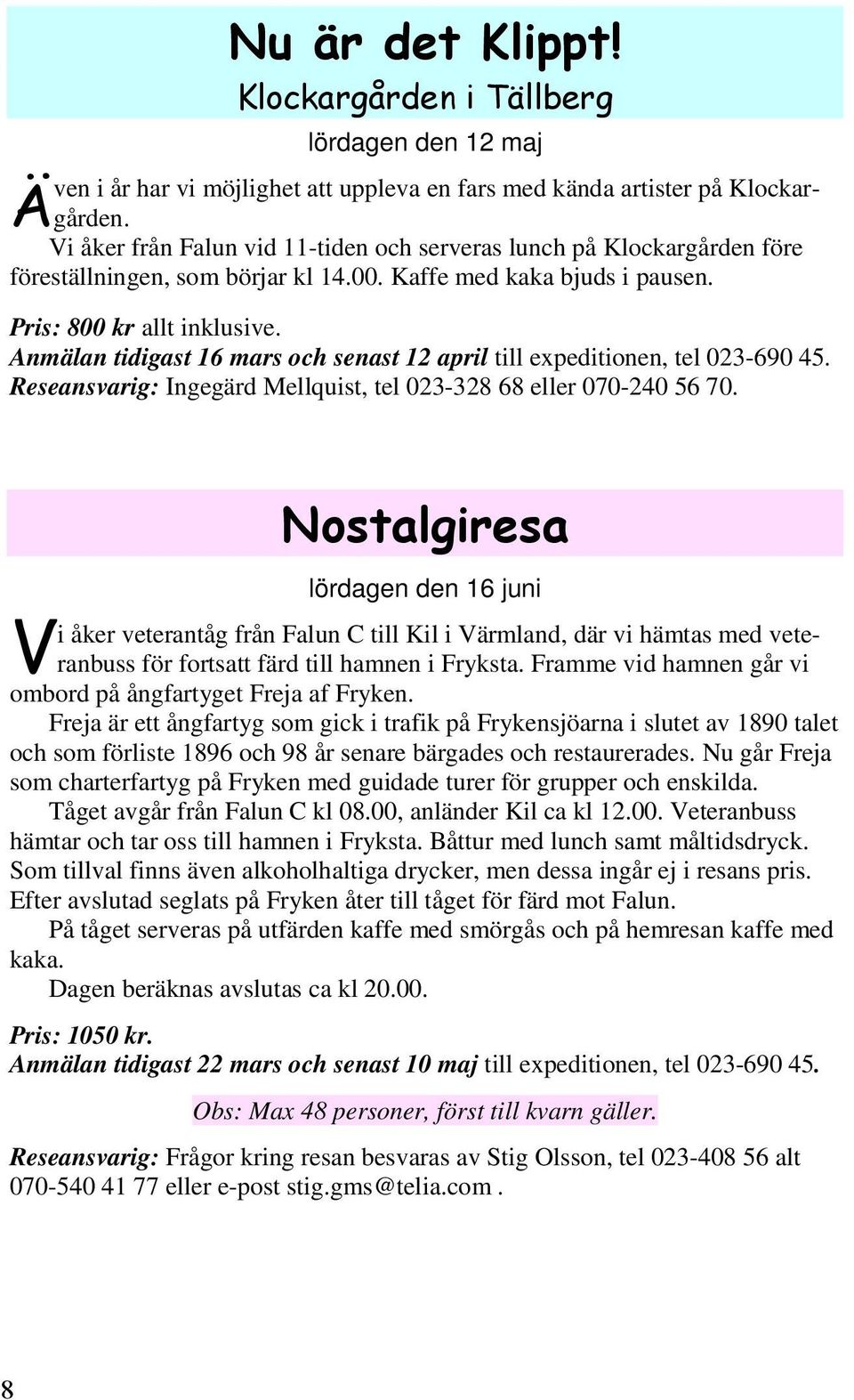 Anmälan tidigast 16 mars och senast 12 april till expeditionen, tel 023-690 45. Reseansvarig: Ingegärd Mellquist, tel 023-328 68 eller 070-240 56 70.