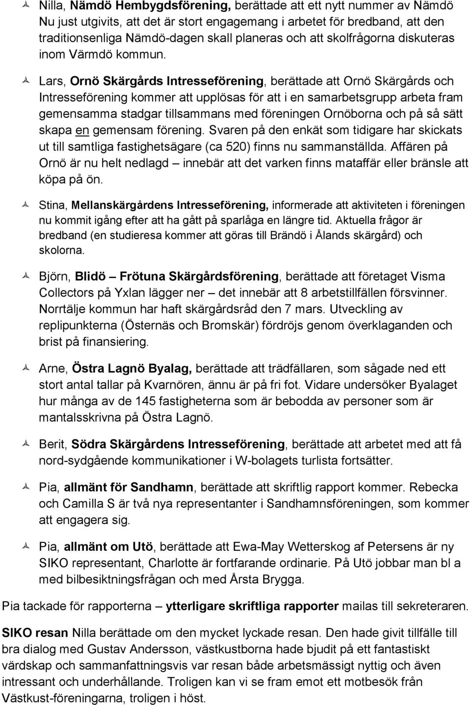 Lars, Ornö Skärgårds Intresseförening, berättade att Ornö Skärgårds och Intresseförening kommer att upplösas för att i en samarbetsgrupp arbeta fram gemensamma stadgar tillsammans med föreningen