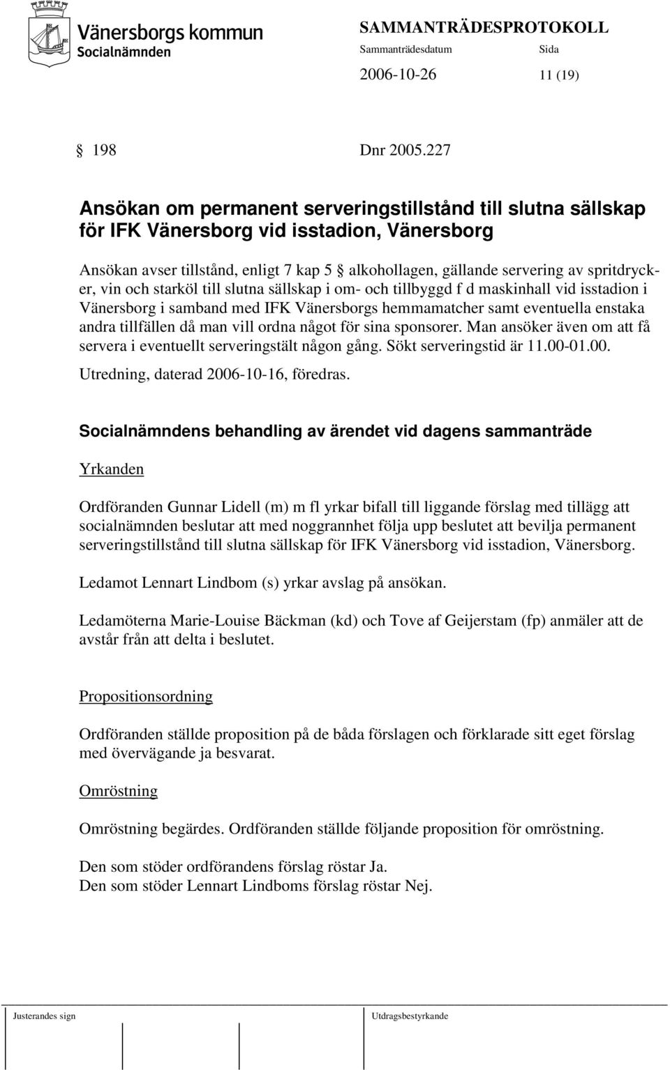 spritdrycker, vin och starköl till slutna sällskap i om- och tillbyggd f d maskinhall vid isstadion i Vänersborg i samband med IFK Vänersborgs hemmamatcher samt eventuella enstaka andra tillfällen då