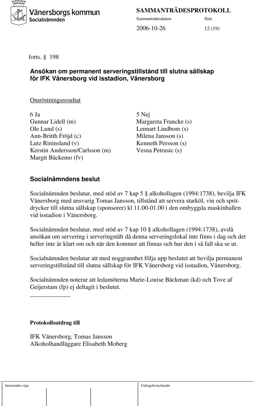 Lennart Lindbom (s) Ann-Britth Fröjd (c) Milena Jansson (s) Lutz Rininsland (v) Kenneth Persson (s) Kerstin Andersson/Carlsson (m) Vesna Petrusic (s) Margit Bäckemo (fv) Socialnämnden beslutar, med