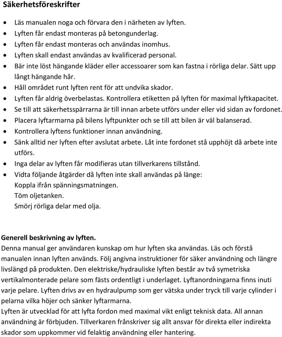 Håll området runt lyften rent för att undvika skador. Lyften får aldrig överbelastas. Kontrollera etiketten på lyften för maximal lyftkapacitet.