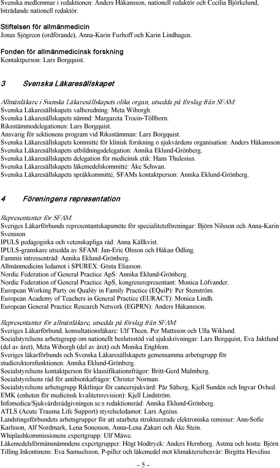 3 Svenska Läkaresällskapet Allmänläkare i Svenska Läkaresällskapets olika organ, utsedda på förslag från SFAM: Svenska Läkaresällskapets valberedning: Meta Wiborgh.