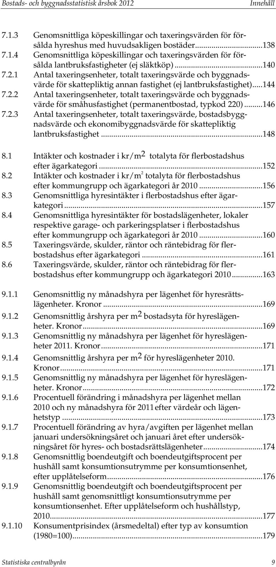 .. 146 7.2.3 Antal taxeringsenheter, totalt taxeringsvärde, bostadsbyggnadsvärde och ekonomibyggnadsvärde för skattepliktig lantbruksfastighet... 148 8.