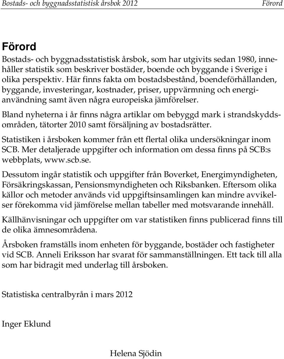 Bland nyheterna i år finns några artiklar om bebyggd mark i strandskyddsområden, tätorter 2010 samt försäljning av bostadsrätter.