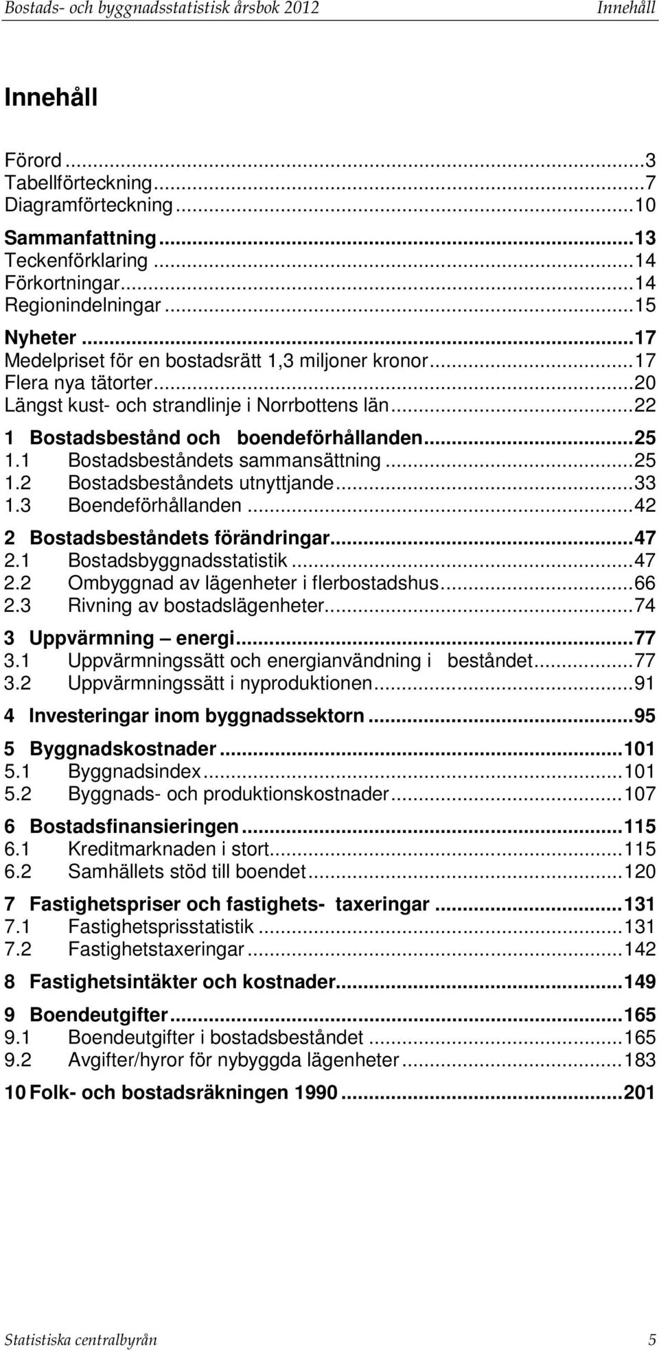 .. 22 1 Bostadsbestånd och boendeförhållanden... 25 1.1 Bostadsbeståndets sammansättning... 25 1.2 Bostadsbeståndets utnyttjande... 33 1.3 Boendeförhållanden... 42 2 Bostadsbeståndets förändringar.