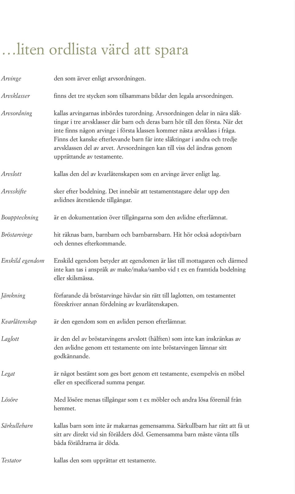 Arvsordningen delar in nära släktingar i tre arvsklasser där barn och deras barn hör till den första. När det inte finns någon arvinge i första klassen kommer nästa arvsklass i fråga.