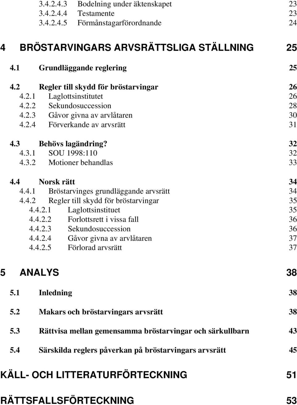 3.2 Motioner behandlas 33 4.4 Norsk rätt 34 4.4.1 Bröstarvinges grundläggande arvsrätt 34 4.4.2 Regler till skydd för bröstarvingar 35 4.4.2.1 Laglottsinstituet 35 4.4.2.2 Forlottsrett i vissa fall 36 4.