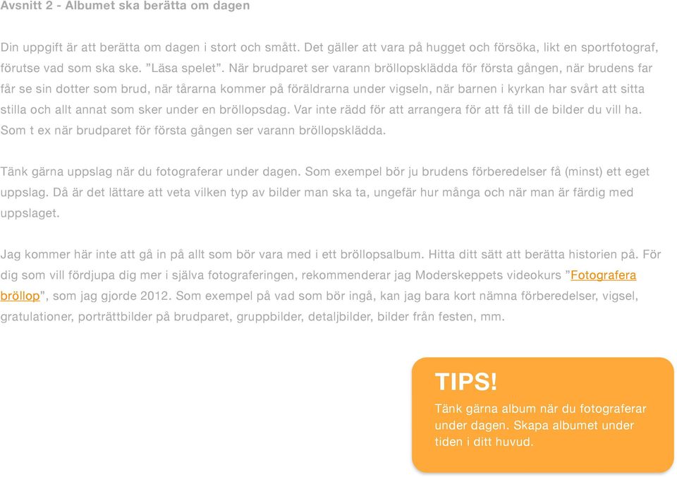 och allt annat som sker under en bröllopsdag. Var inte rädd för att arrangera för att få till de bilder du vill ha. Som t ex när brudparet för första gången ser varann bröllopsklädda.
