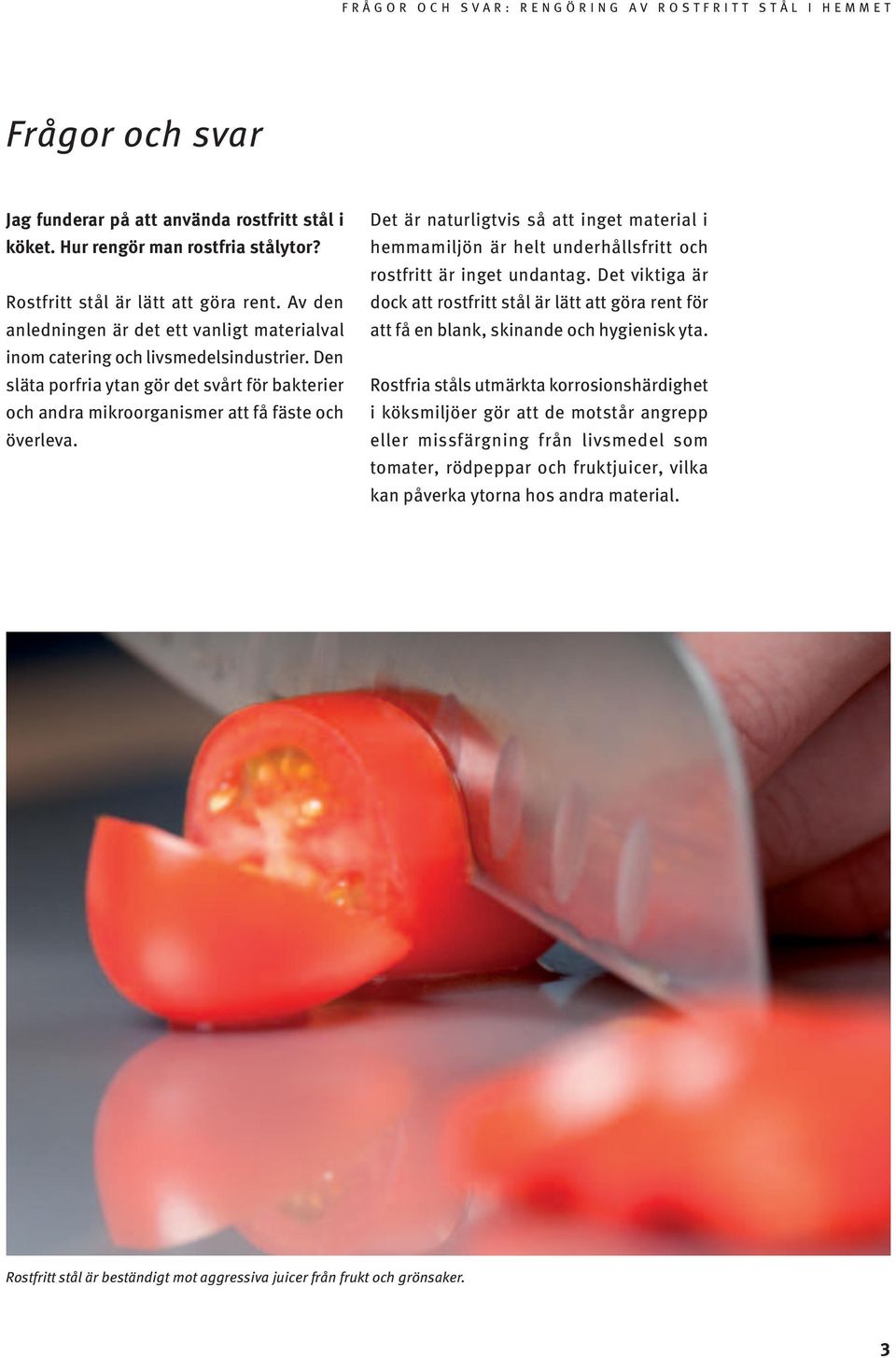 Det är naturligtvis så att inget material i hemmamiljön är helt underhållsfritt och rostfritt är inget undantag.