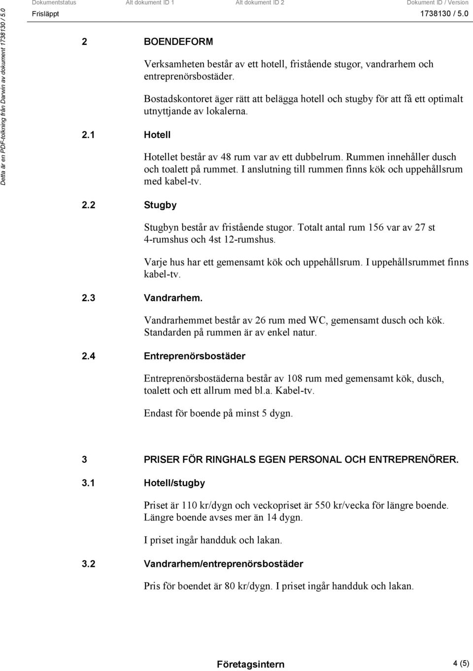 I anslutning till rummen finns kök och uppehållsrum med kabel-tv. 2.2 Stugby Stugbyn består av fristående stugor. Totalt antal rum 156 var av 27 st 4-rumshus och 4st 12-rumshus.