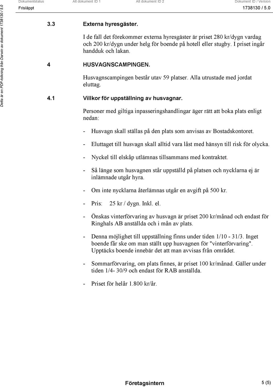 Personer med giltiga inpasseringshandlingar äger rätt att boka plats enligt nedan: - Husvagn skall ställas på den plats som anvisas av Bostadskontoret.
