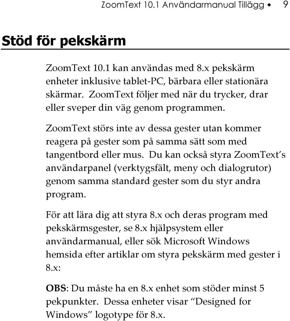 Du kan också styra ZoomText s användarpanel (verktygsfält, meny och dialogrutor) genom samma standard gester som du styr andra program. För att lära dig att styra 8.