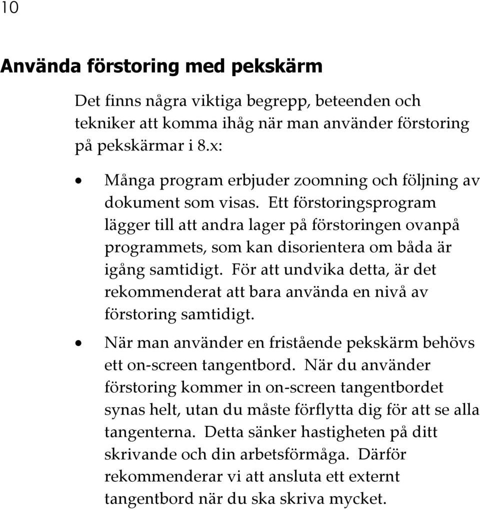 Ett förstoringsprogram lägger till att andra lager på förstoringen ovanpå programmets, som kan disorientera om båda är igång samtidigt.