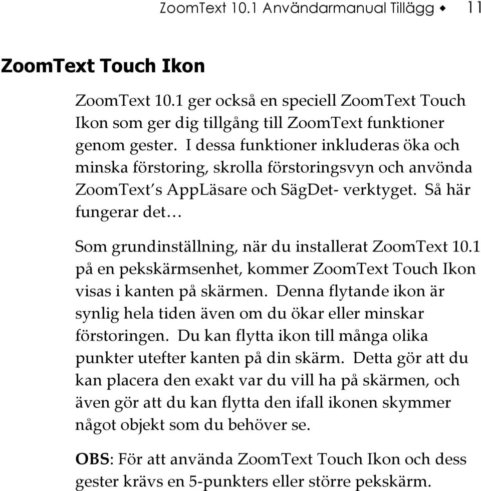 Så här fungerar det Som grundinställning, när du installerat ZoomText 10.1 på en pekskärmsenhet, kommer ZoomText Touch Ikon visas i kanten på skärmen.