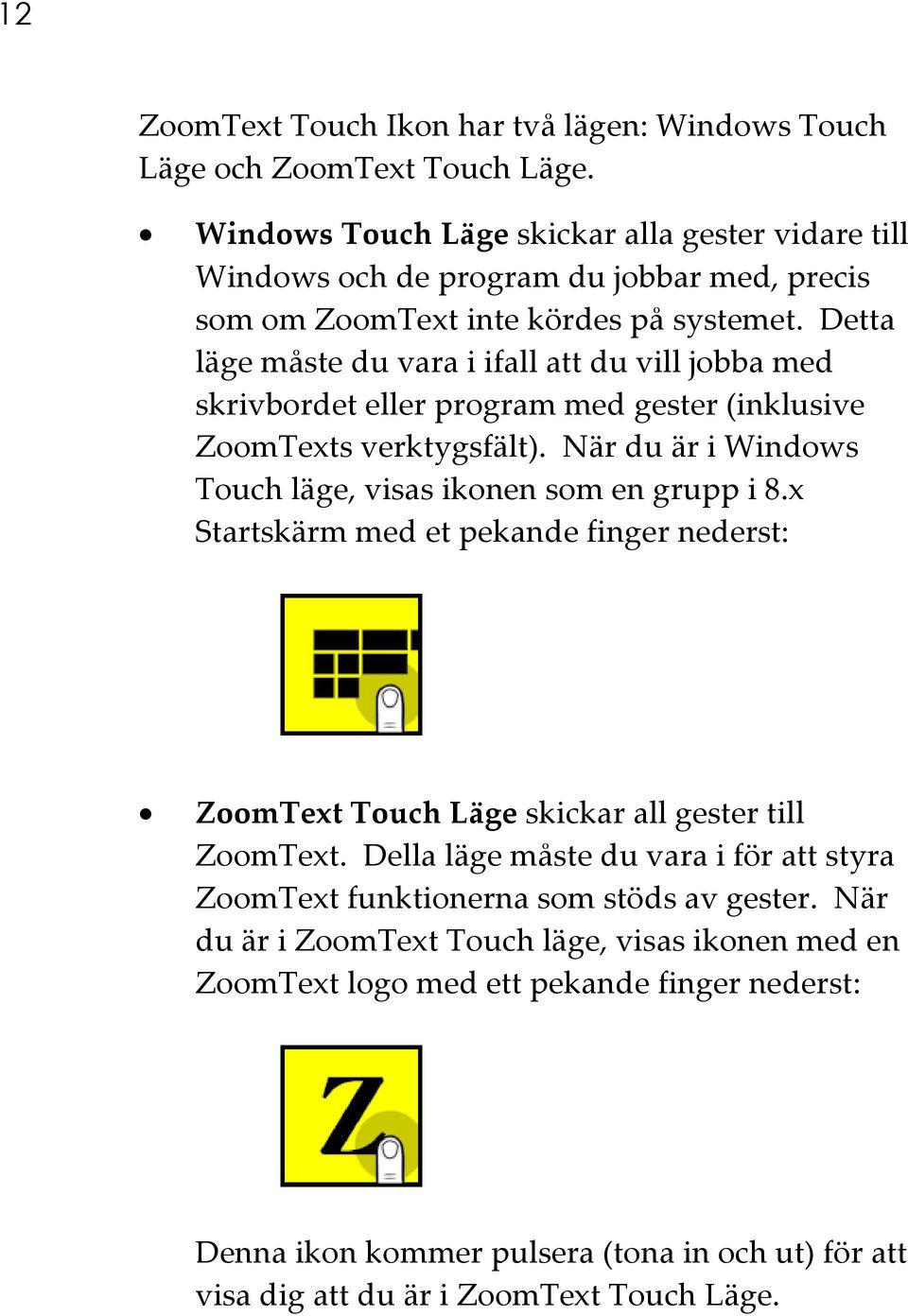 Detta läge måste du vara i ifall att du vill jobba med skrivbordet eller program med gester (inklusive ZoomTexts verktygsfält). När du är i Windows Touch läge, visas ikonen som en grupp i 8.
