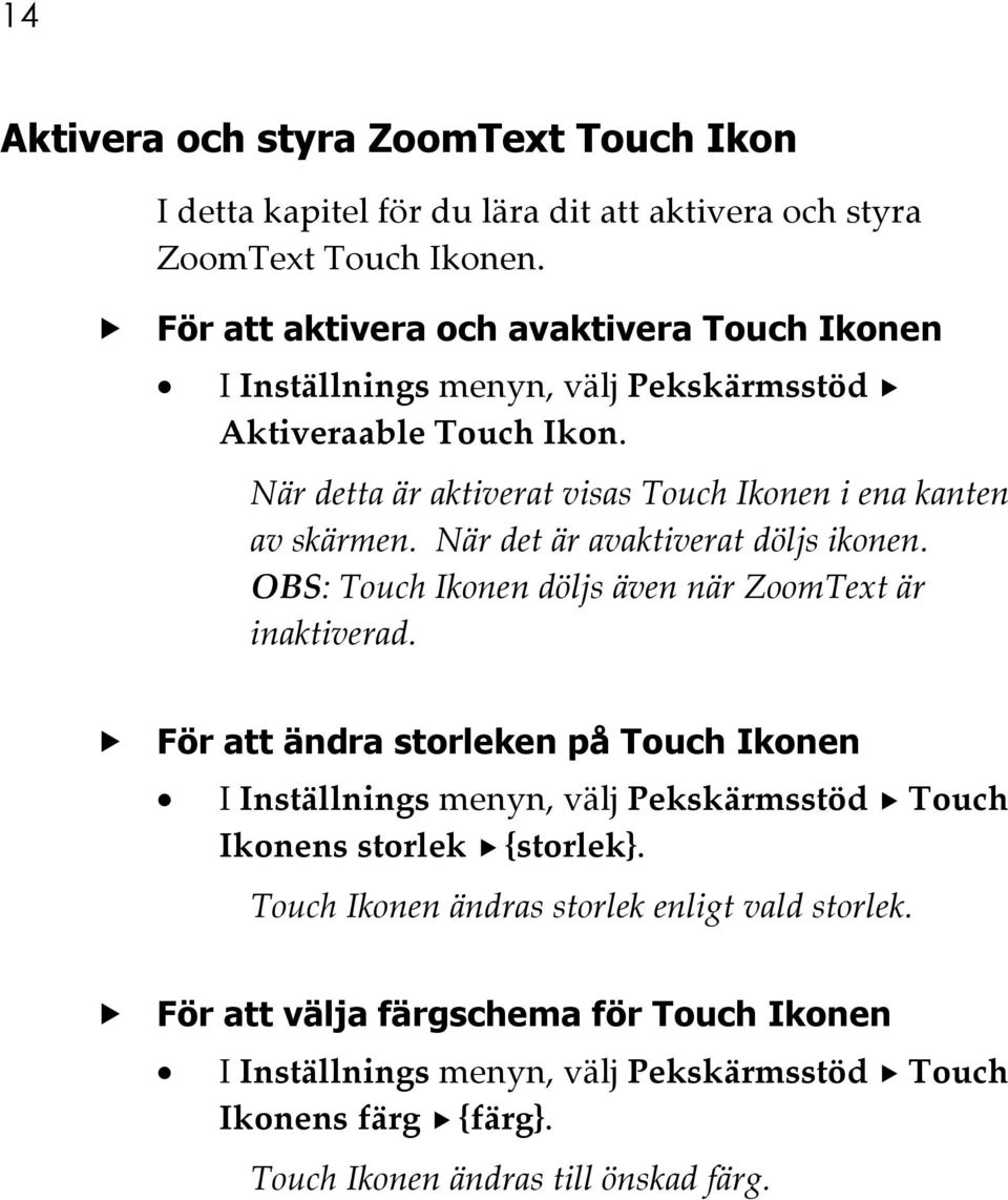 När detta är aktiverat visas Touch Ikonen i ena kanten av skärmen. När det är avaktiverat döljs ikonen. OBS: Touch Ikonen döljs även när ZoomText är inaktiverad.