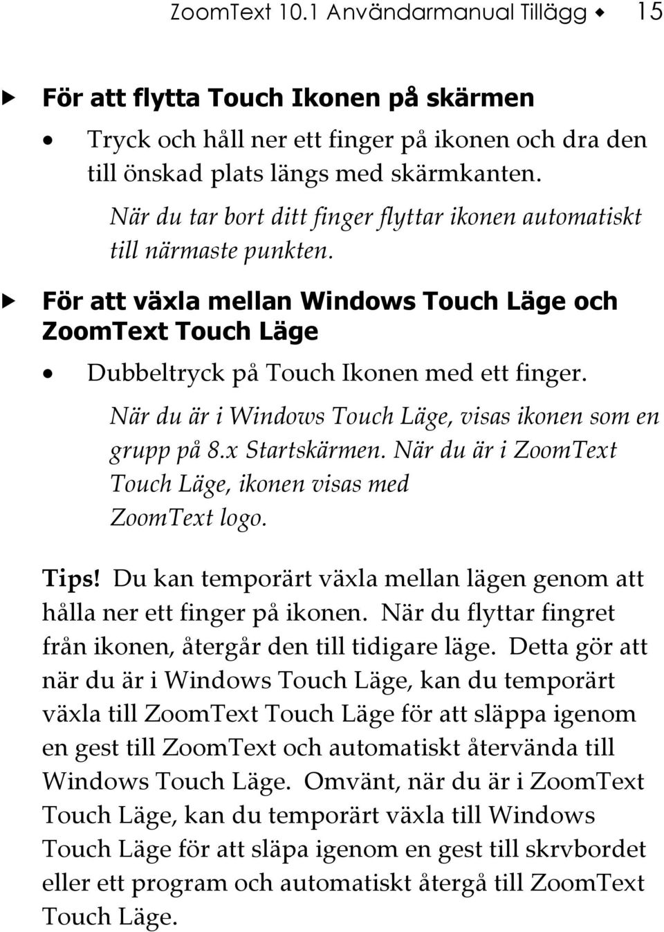 När du är i Windows Touch Läge, visas ikonen som en grupp på 8.x Startskärmen. När du är i ZoomText Touch Läge, ikonen visas med ZoomText logo. Tips!