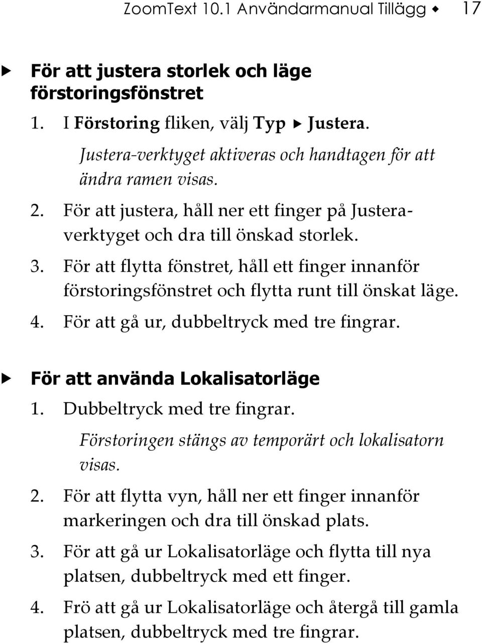 För att flytta fönstret, håll ett finger innanför förstoringsfönstret och flytta runt till önskat läge. 4. För att gå ur, dubbeltryck med tre fingrar. För att använda Lokalisatorläge 1.