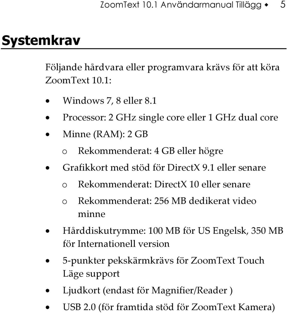 1 eller senare o o Rekommenderat: DirectX 10 eller senare Rekommenderat: 256 MB dedikerat video minne Hårddiskutrymme: 100 MB för US Engelsk, 350 MB