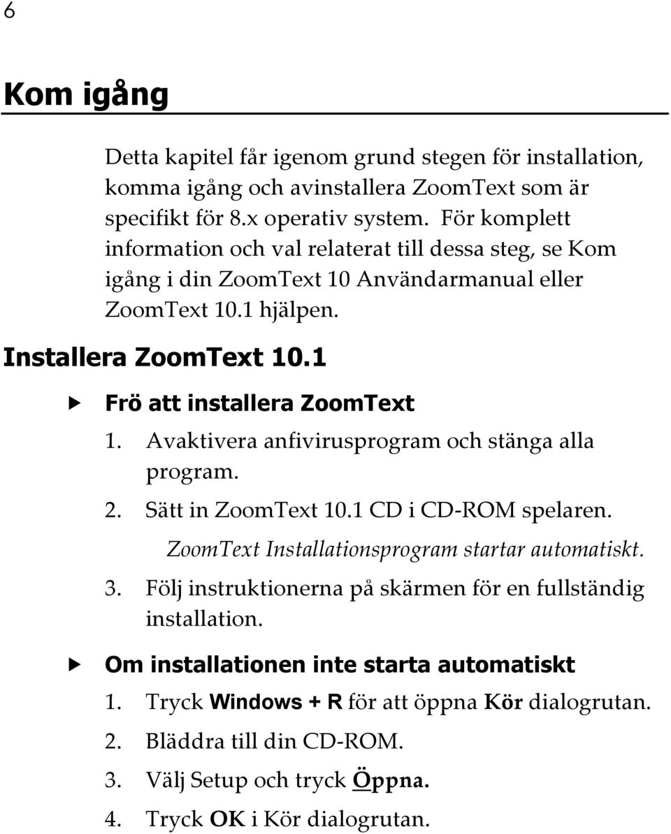1 Frö att installera ZoomText 1. Avaktivera anfivirusprogram och stänga alla program. 2. Sätt in ZoomText 10.1 CD i CD-ROM spelaren. ZoomText Installationsprogram startar automatiskt. 3.