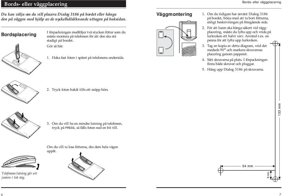 Väggmontering Bords- eller väggplacering 1. Om du tidigare har använt Dialog 3186 på bordet, börja med att ta bort fötterna, enligt beskrivningen på föregående sida. 2.