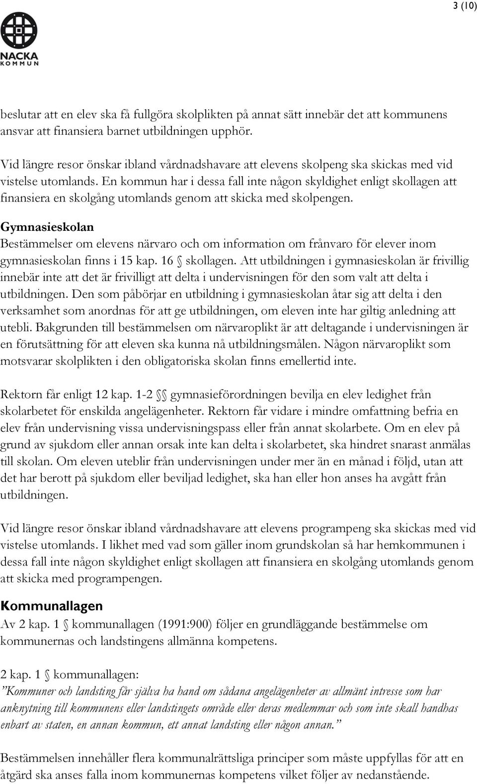 En kommun har i dessa fall inte någon skyldighet enligt skollagen att finansiera en skolgång utomlands genom att skicka med skolpengen.