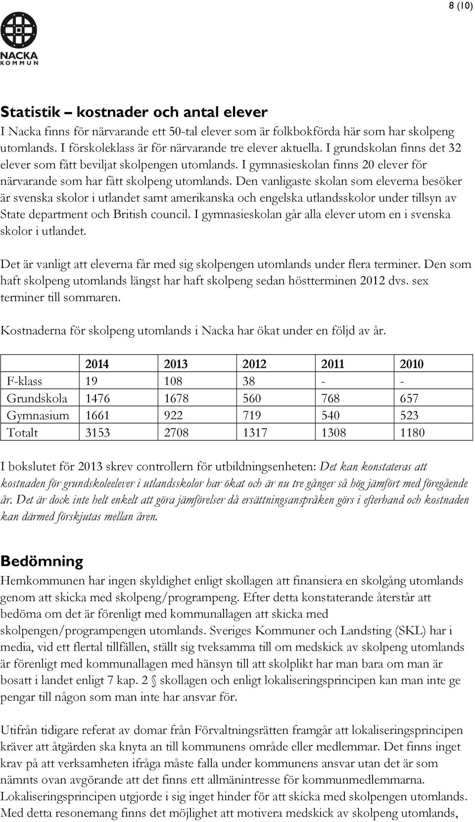 Den vanligaste skolan som eleverna besöker är svenska skolor i utlandet samt amerikanska och engelska utlandsskolor under tillsyn av State department och British council.