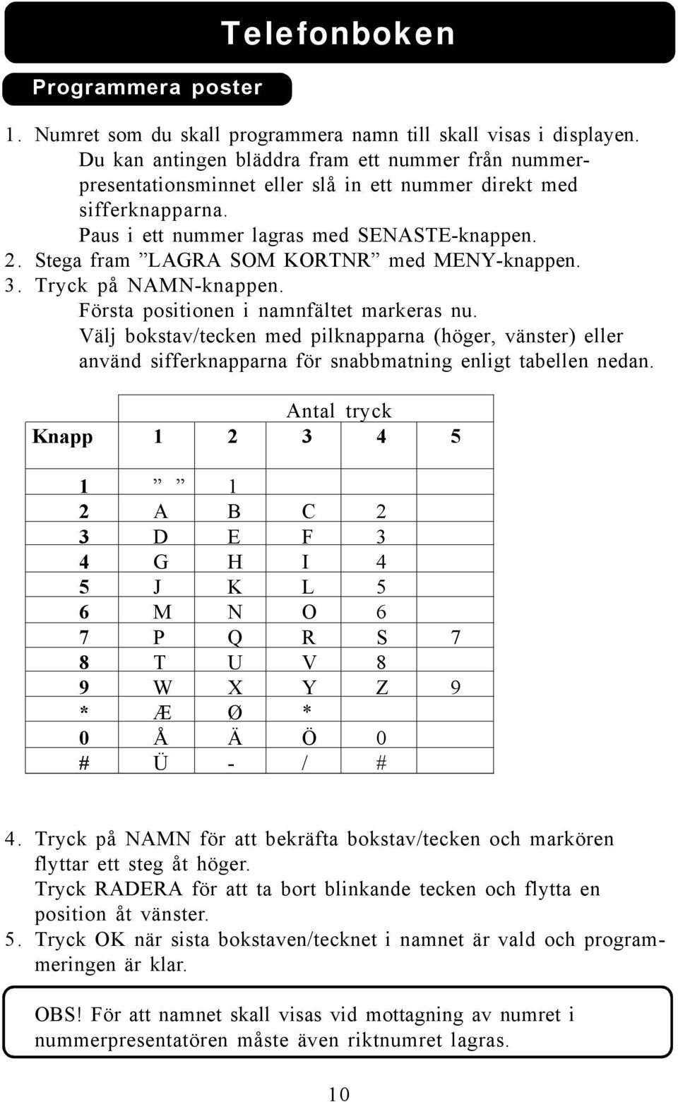 Stega fram LAGRA SOM KORTNR med MENY-knappen. 3. Tryck på NAMN-knappen. Första positionen i namnfältet markeras nu.