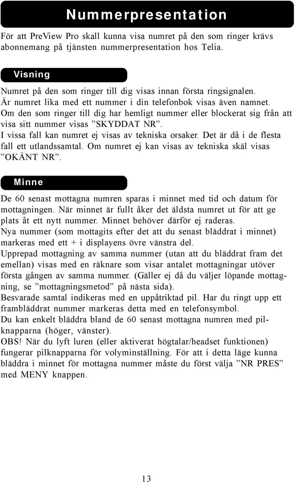 Om den som ringer till dig har hemligt nummer eller blockerat sig från att visa sitt nummer visas SKYDDAT NR. I vissa fall kan numret ej visas av tekniska orsaker.