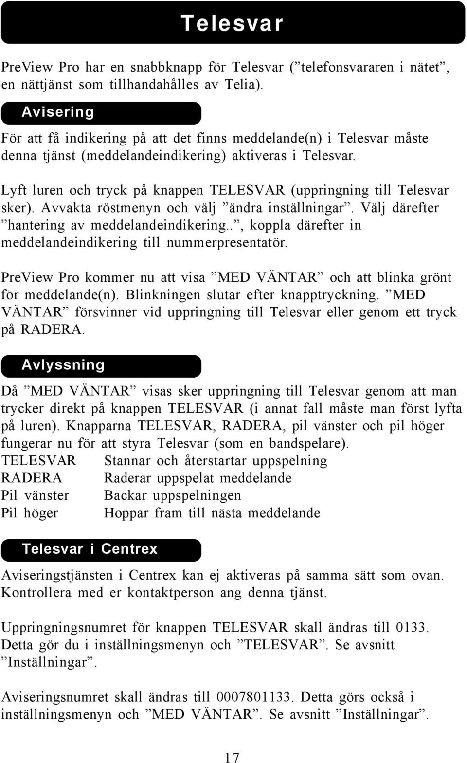 Lyft luren och tryck på knappen TELESVAR (uppringning till Telesvar sker). Avvakta röstmenyn och välj ändra inställningar. Välj därefter hantering av meddelandeindikering.