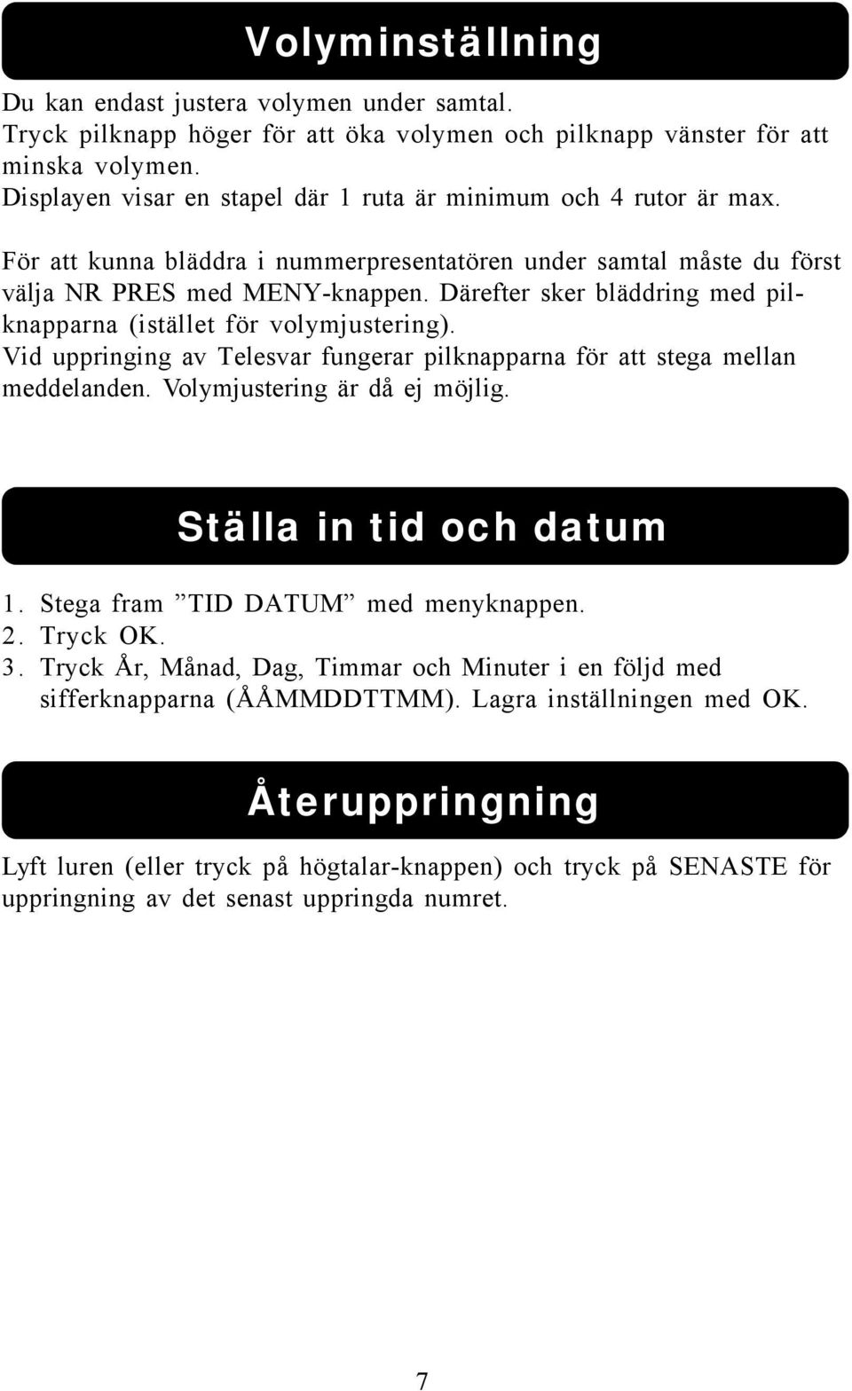 Därefter sker bläddring med pilknapparna (istället för volymjustering). Vid uppringing av Telesvar fungerar pilknapparna för att stega mellan meddelanden. Volymjustering är då ej möjlig.