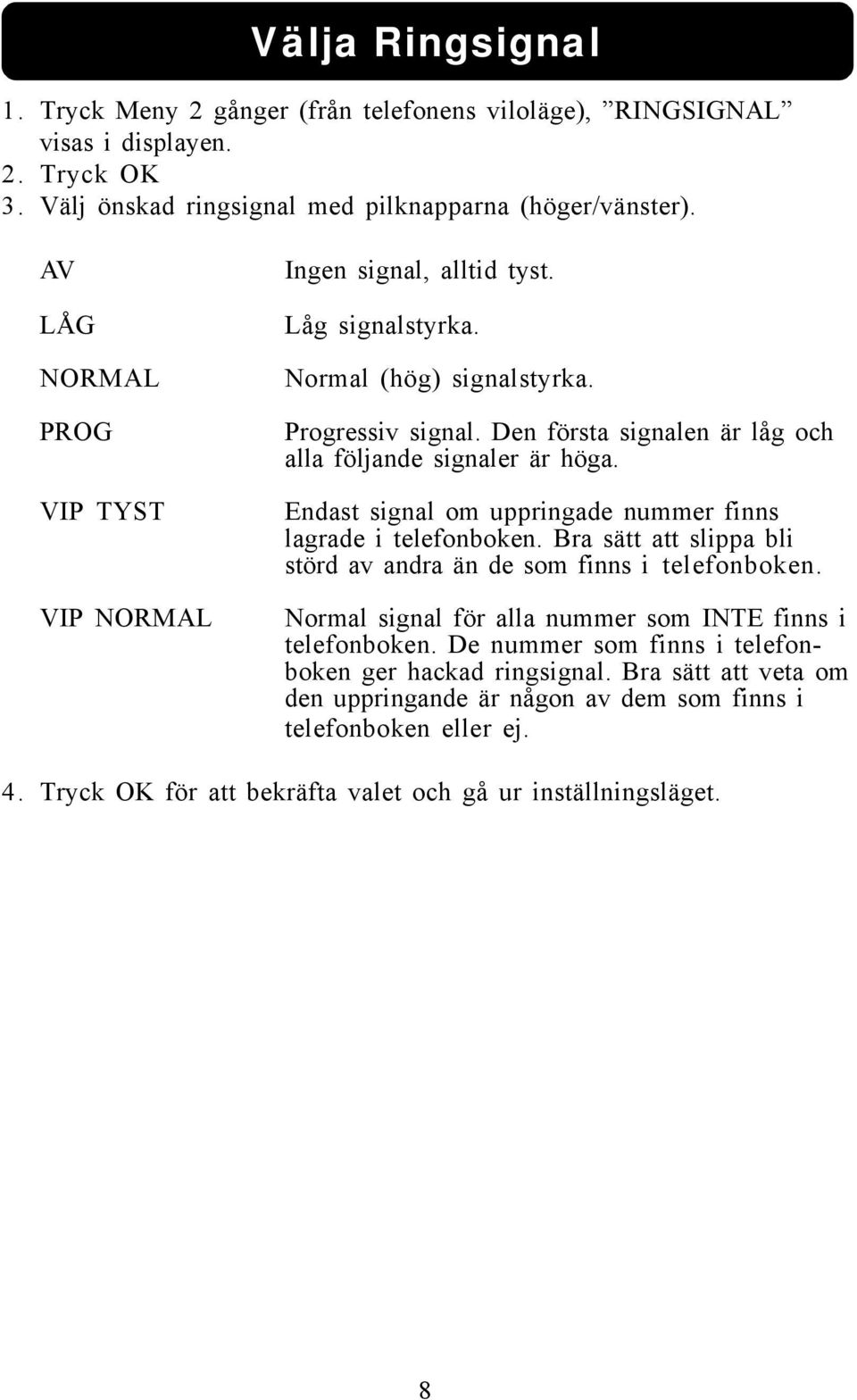 Endast signal om uppringade nummer finns lagrade i telefonboken. Bra sätt att slippa bli störd av andra än de som finns i telefonboken.