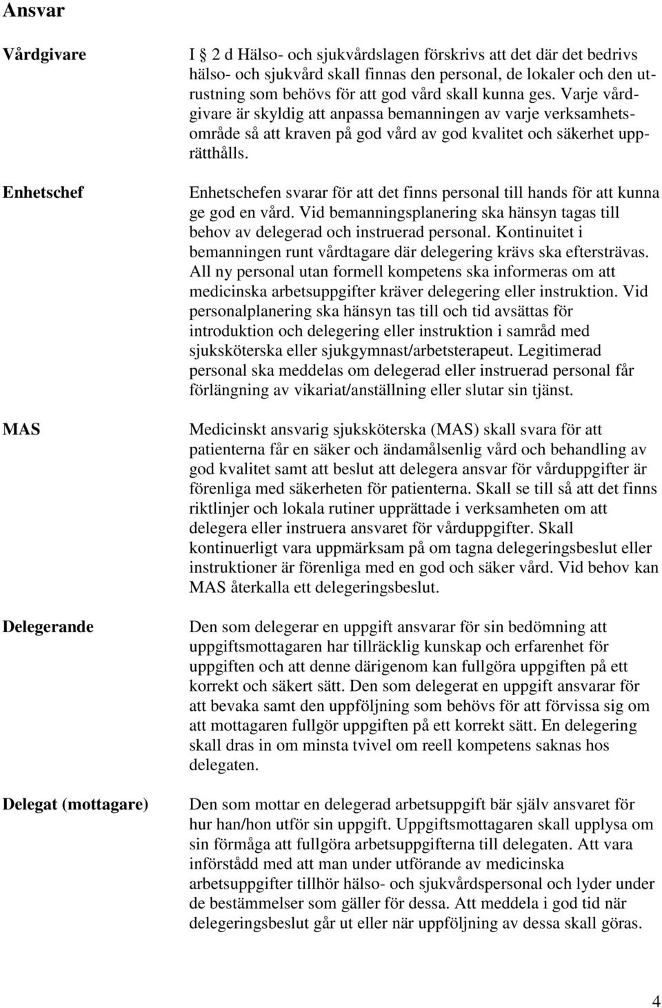 Varje vårdgivare är skyldig att anpassa bemanningen av varje verksamhetsområde så att kraven på god vård av god kvalitet och säkerhet upprätthålls.