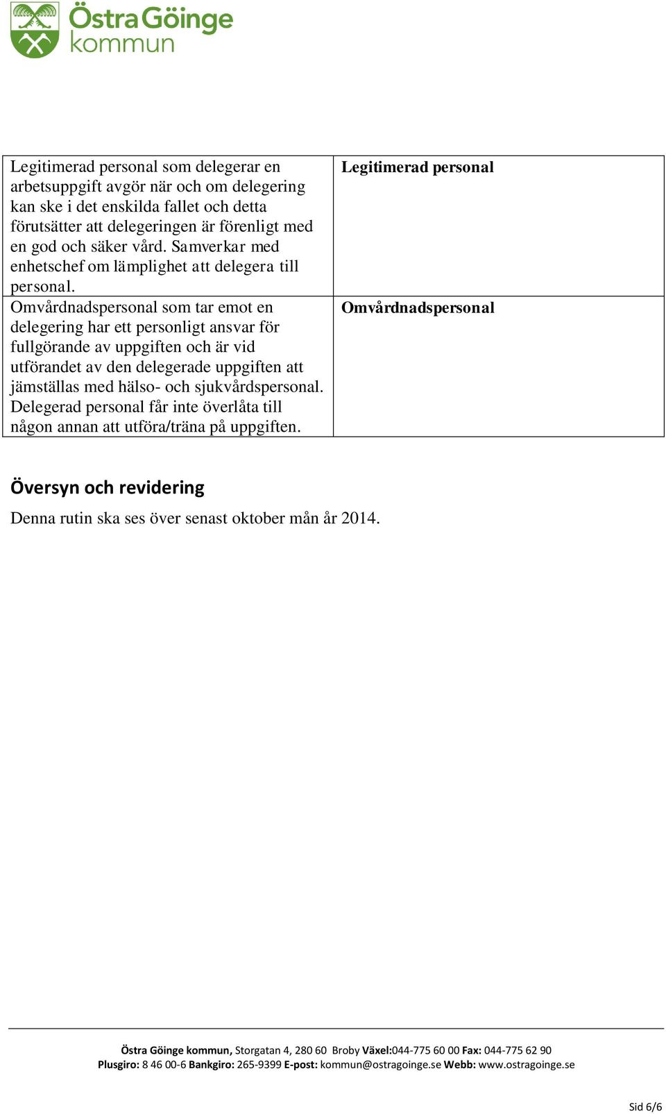 Omvårdnadspersonal som tar emot en delegering har ett personligt ansvar för fullgörande av uppgiften och är vid utförandet av den delegerade uppgiften att jämställas