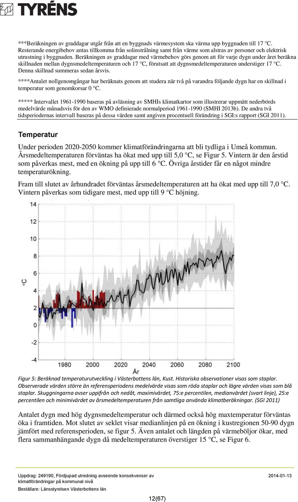 Beräkningen av graddagar med värmebehov görs genom att för varje dygn under året beräkna skillnaden mellan dygnsmedeltemperaturen och 17 C, förutsatt att dygnsmedeltemperaturen understiger 17 C.