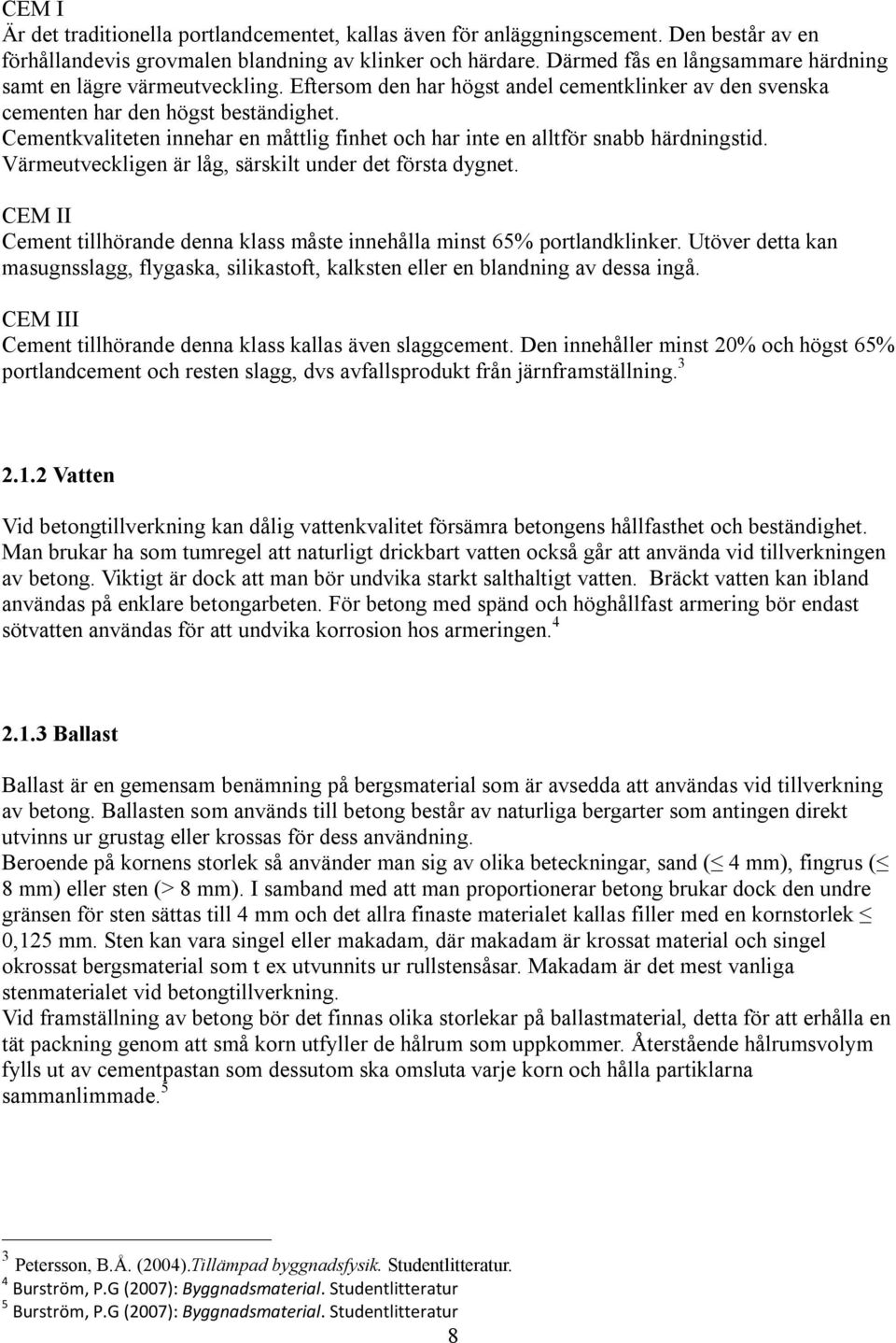 Cementkvaliteten innehar en måttlig finhet och har inte en alltför snabb härdningstid. Värmeutveckligen är låg, särskilt under det första dygnet.