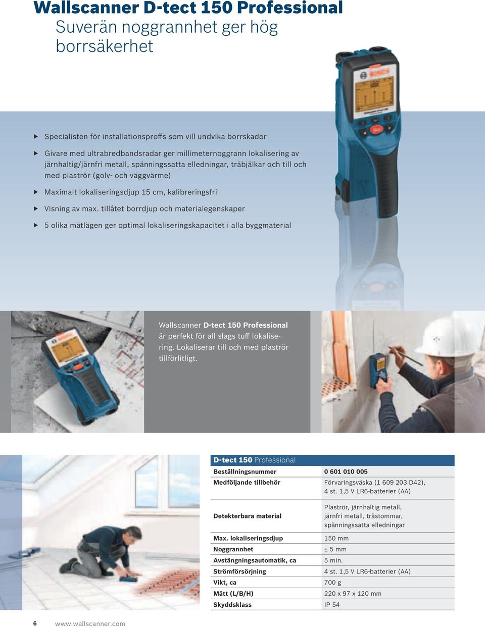 tillåtet borrdjup och materialegenskaper 5 olika mätlägen ger optimal lokaliseringskapacitet i alla byggmaterial Wallscanner D-tect 150 är perfekt för all slags tuff lokalisering.
