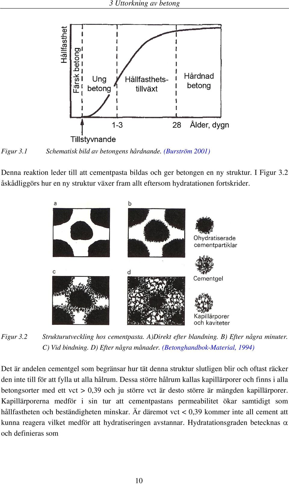 D) Efter några månader. (Betonghandbok-Material, 1994) Det är andelen cementgel som begränsar hur tät denna struktur slutligen blir och oftast räcker den inte till för att fylla ut alla hålrum.