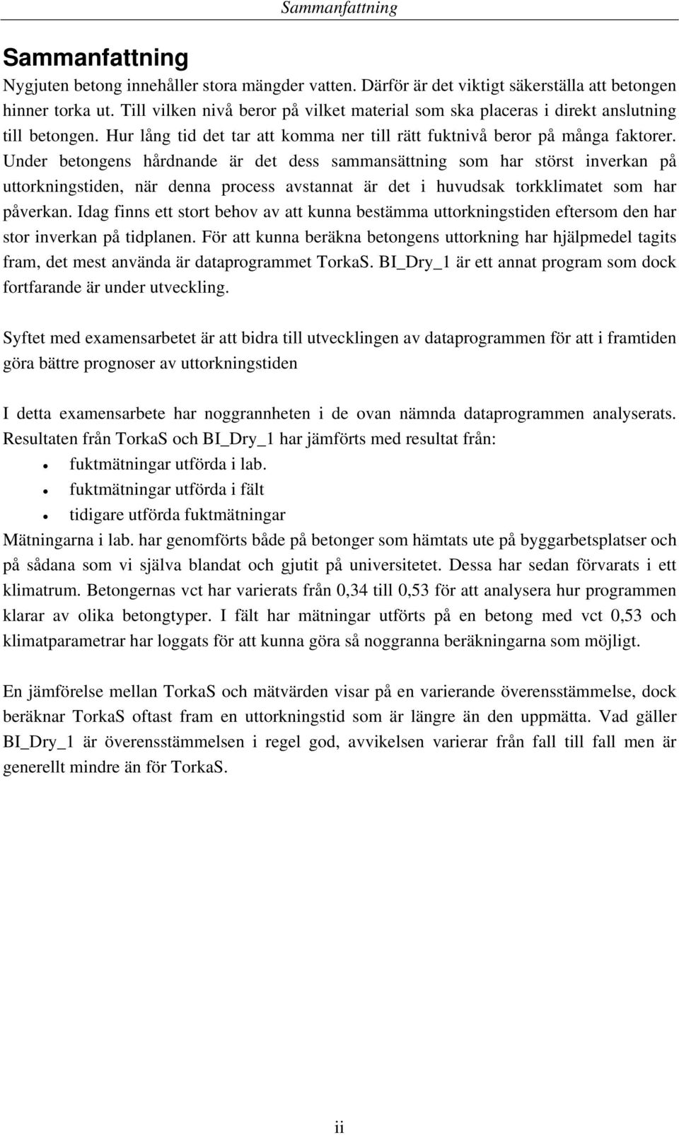 Under betongens hårdnande är det dess sammansättning som har störst inverkan på uttorkningstiden, när denna process avstannat är det i huvudsak torkklimatet som har påverkan.