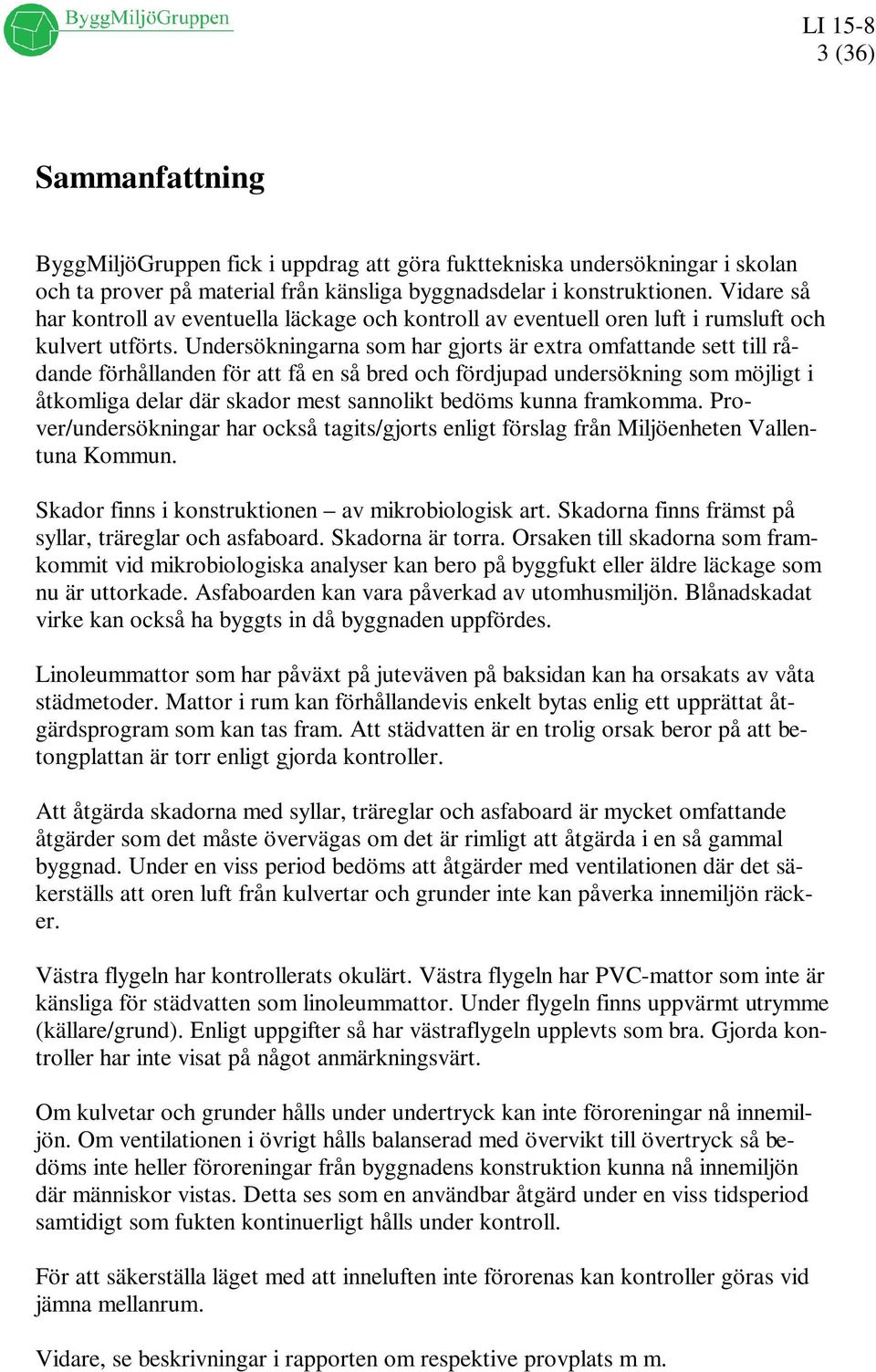 Undersökningarna som har gjorts är extra omfattande sett till rådande förhållanden för att få en så bred och fördjupad undersökning som möjligt i åtkomliga delar där skador mest sannolikt bedöms