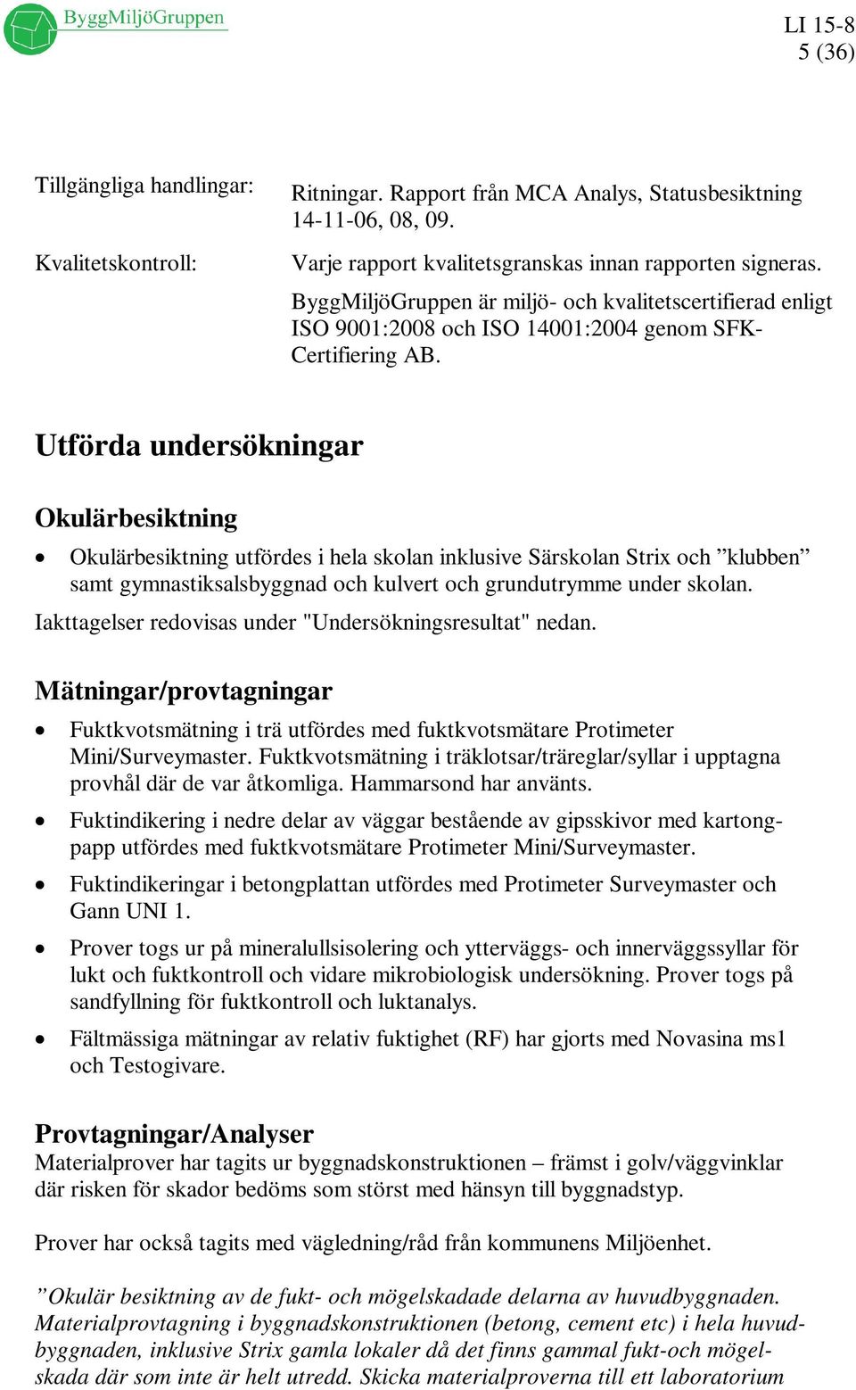 Utförda undersökningar Okulärbesiktning Okulärbesiktning utfördes i hela skolan inklusive Särskolan Strix och klubben samt gymnastiksalsbyggnad och kulvert och grundutrymme under skolan.