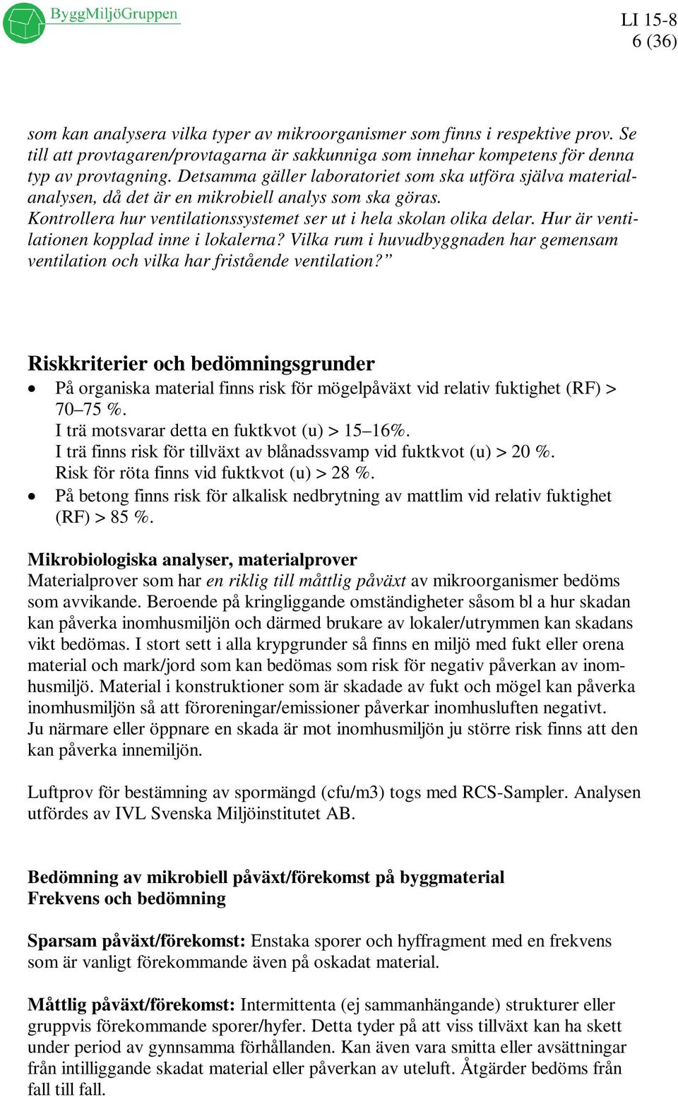 Hur är ventilationen kopplad inne i lokalerna? Vilka rum i huvudbyggnaden har gemensam ventilation och vilka har fristående ventilation?