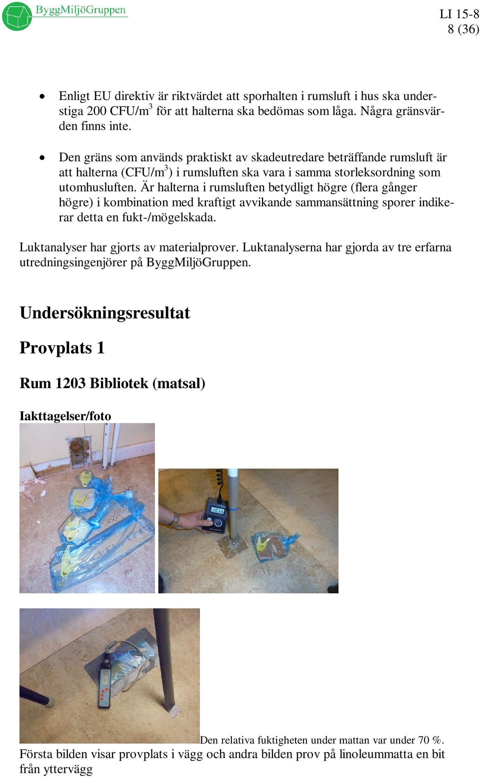 Är halterna i rumsluften betydligt högre (flera gånger högre) i kombination med kraftigt avvikande sammansättning sporer indikerar detta en fukt-/mögelskada. Luktanalyser har gjorts av materialprover.