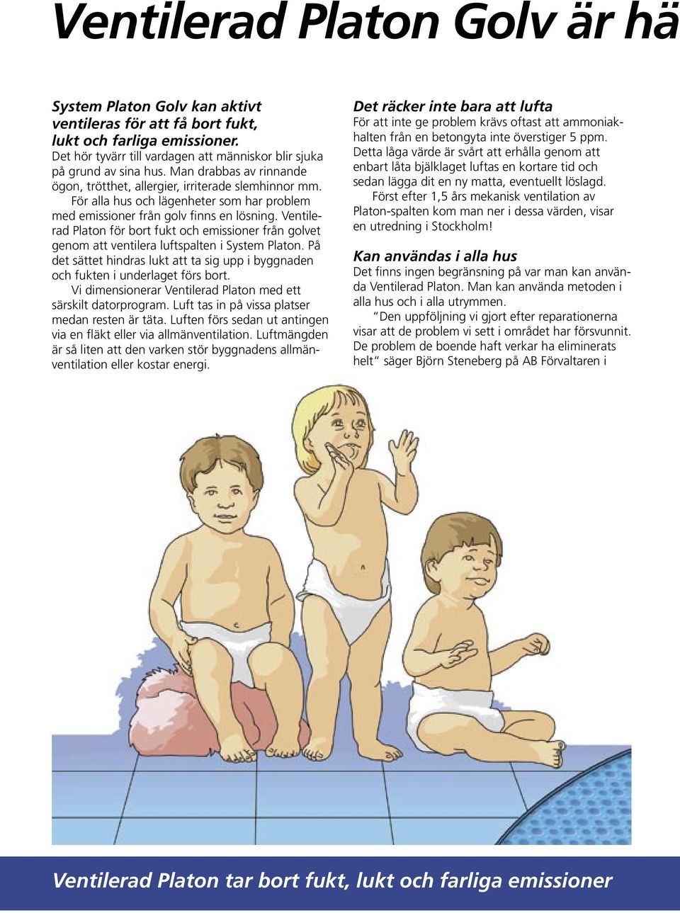 Ventilerad Platon för bort fukt och emissioner från golvet genom att ventilera luftspalten i System Platon. På det sättet hindras lukt att ta sig upp i byggnaden och fukten i underlaget förs bort.