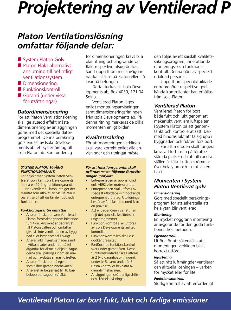 Datordimensionering För att Platon Ventilationslösning skall ge avsedd effekt måste dimensionering av anläggningen göras med det speciella datorprogrammet.