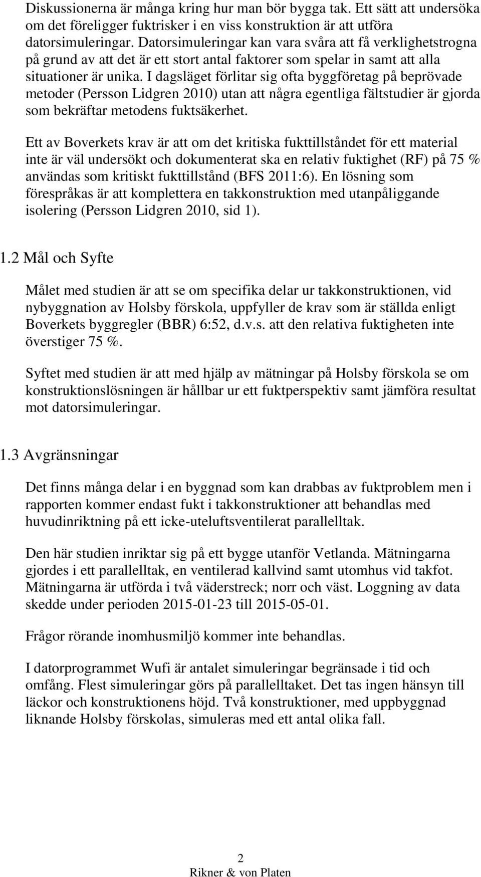 I dagsläget förlitar sig ofta byggföretag på beprövade metoder (Persson Lidgren 2010) utan att några egentliga fältstudier är gjorda som bekräftar metodens fuktsäkerhet.